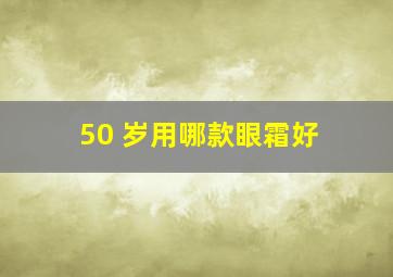 50 岁用哪款眼霜好